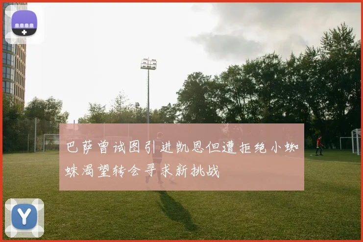 巴萨曾试图引进凯恩但遭拒绝小蜘蛛渴望转会寻求新挑战