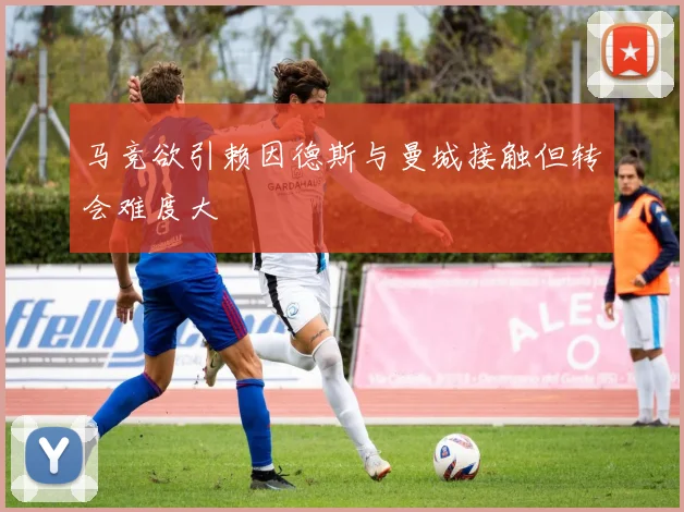 马竞欲引赖因德斯与曼城接触但转会难度大