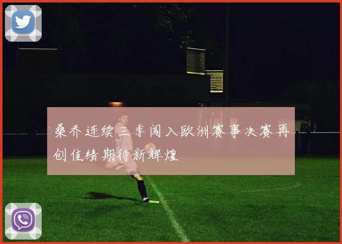 桑乔连续三季闯入欧洲赛事决赛再创佳绩期待新辉煌