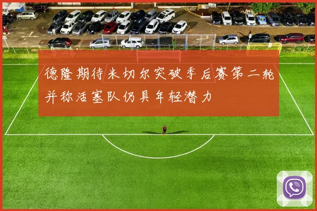 德隆期待米切尔突破季后赛第二轮并称活塞队仍具年轻潜力