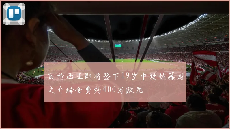 瓦伦西亚即将签下19岁中场佐藤龙之介转会费约400万欧元