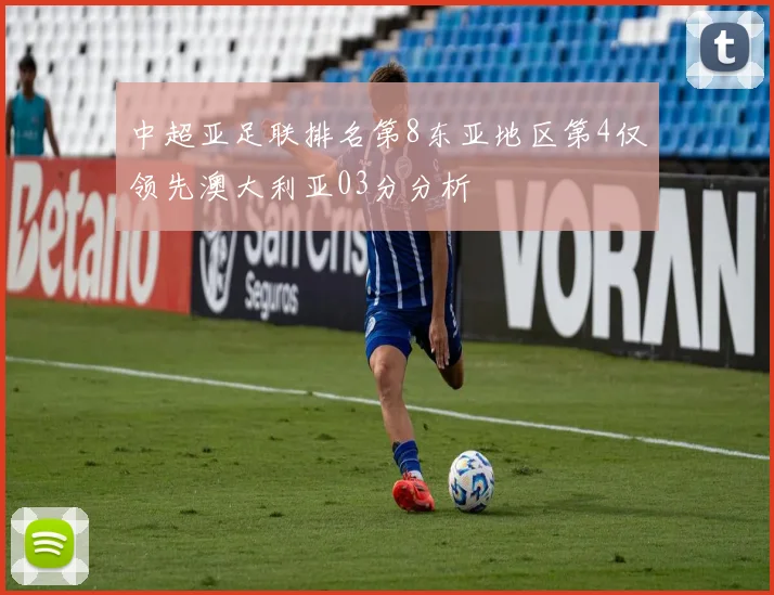 中超亚足联排名第8东亚地区第4仅领先澳大利亚03分分析