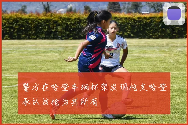 警方在哈登车辆杯架发现枪支哈登承认该枪为其所有