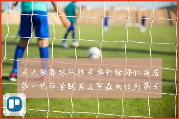 五大联赛球队胜率排行榜拜仁高居第一巴萨紧随其后阿森纳位列第五
