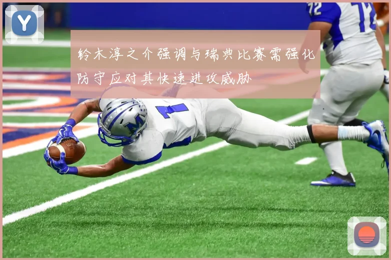 铃木淳之介强调与瑞典比赛需强化防守应对其快速进攻威胁