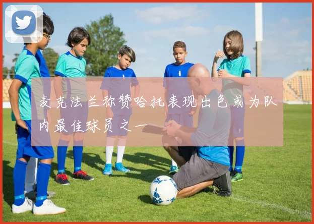麦克法兰称赞哈托表现出色或为队内最佳球员之一