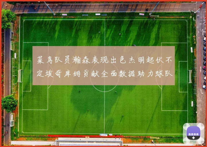 菜鸟队员瀚森表现出色杰明起伏不定埃奇库姆贡献全面数据助力球队