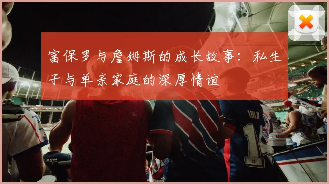 富保罗与詹姆斯的成长故事：私生子与单亲家庭的深厚情谊