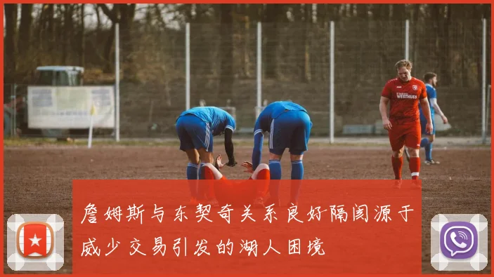 詹姆斯与东契奇关系良好隔阂源于威少交易引发的湖人困境