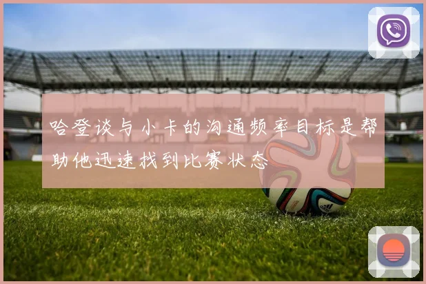 哈登谈与小卡的沟通频率目标是帮助他迅速找到比赛状态